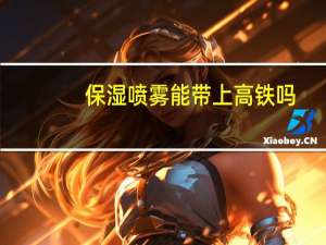 保湿喷雾能带上高铁吗
