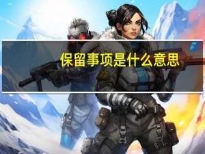 保留事项是什么意思（保留及列外事项简介）