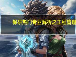 保研热门专业解析之工程管理