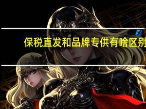 保税直发和品牌专供有啥区别