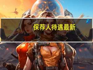 保荐人待遇最新（保荐人待遇）