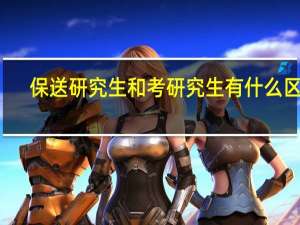 保送研究生和考研究生有什么区别