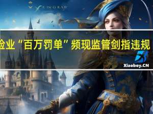 保险业“百万罚单”频现 监管剑指违规“重灾区”