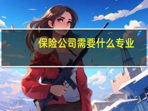 保险公司需要什么专业