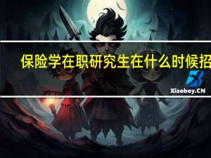 保险学在职研究生在什么时候招生