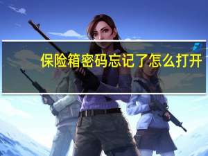 保险箱密码忘记了怎么打开（保险箱维修）