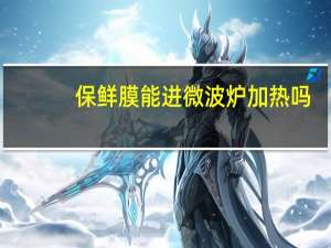 保鲜膜能进微波炉加热吗