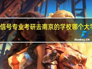 信号专业考研去南京的学校哪个大学好点