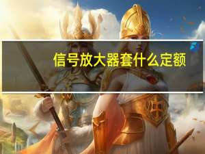 信号放大器套什么定额（信号放大器）