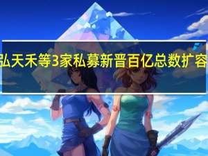 信弘天禾等3家私募新晋百亿 总数扩容至110家