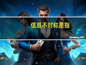 信息不对称是指（信息不对称的含义）