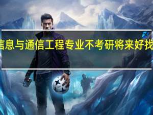 信息与通信工程专业不考研将来好找工作吗