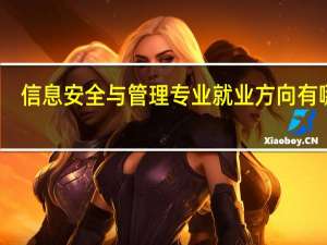 信息安全与管理专业就业方向有哪些