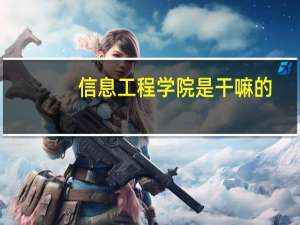 信息工程学院是干嘛的