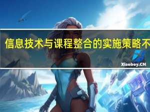 信息技术与课程整合的实施策略不包括（下列关于信息技术与课程整合的目标中 说法不正确的是）