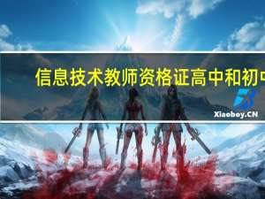信息技术教师资格证高中和初中（信息技术教师资格证）