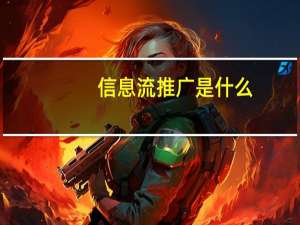 信息流推广是什么（信息流推广）