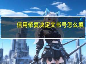 信用修复决定文书号怎么填