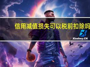 信用减值损失可以税前扣除吗