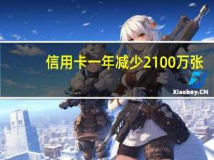 信用卡一年减少2100万张
