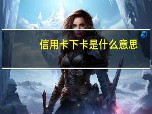 信用卡下卡是什么意思