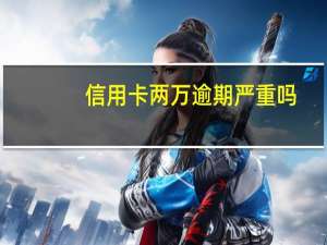 信用卡两万逾期严重吗