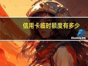 信用卡临时额度有多少