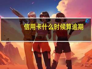 信用卡什么时候算逾期