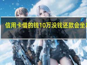 信用卡借的钱10万没钱还款会坐牢吗