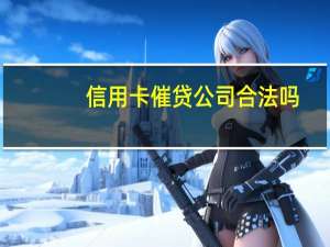 信用卡催贷公司合法吗（信用卡贷是什么催收公司）