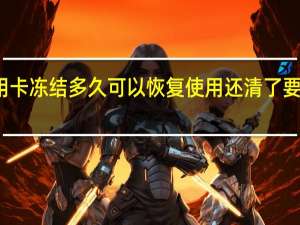 信用卡冻结多久可以恢复使用 还清了要不要注销