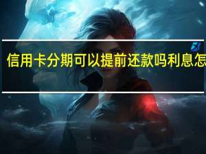 信用卡分期可以提前还款吗利息怎么算