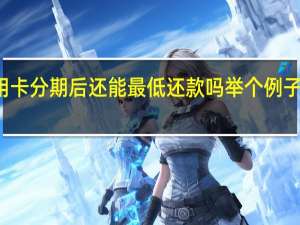 信用卡分期后还能最低还款吗举个例子一看便知