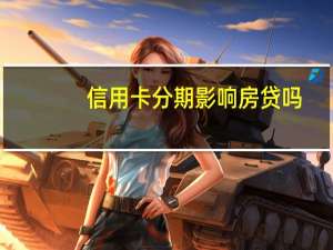 信用卡分期影响房贷吗