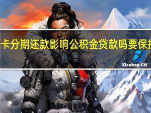 信用卡分期还款影响公积金贷款吗 要保持良好信用