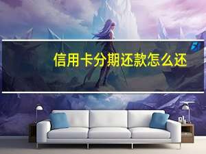 信用卡分期还款怎么还
