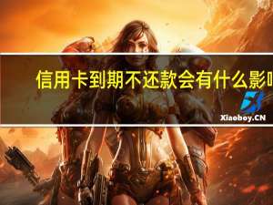 信用卡到期不还款会有什么影响