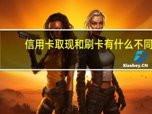 信用卡取现和刷卡有什么不同