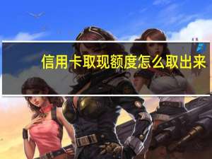 信用卡取现额度怎么取出来