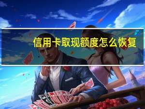 信用卡取现额度怎么恢复