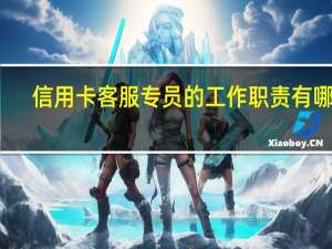 信用卡客服专员的工作职责有哪些