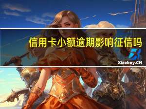 信用卡小额逾期影响征信吗