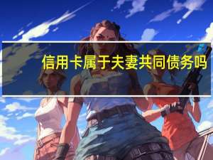 信用卡属于夫妻共同债务吗