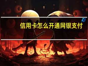信用卡怎么开通网银支付（信用卡网银怎么开通）