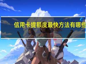 信用卡提额度最快方法有哪些