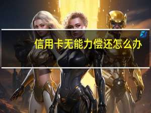 信用卡无能力偿还怎么办