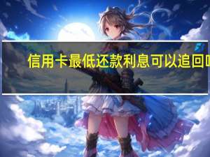 信用卡最低还款利息可以追回吗