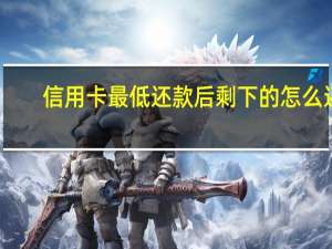 信用卡最低还款后剩下的怎么还