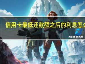 信用卡最低还款额之后的利息怎么算