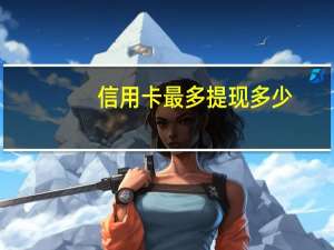 信用卡最多提现多少
